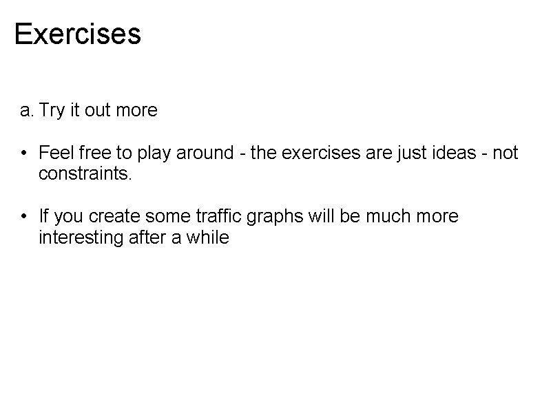 Exercises a. Try it out more • Feel free to play around - the