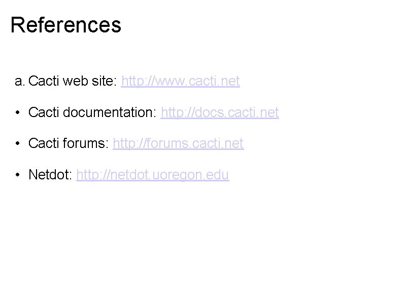 References a. Cacti web site: http: //www. cacti. net • Cacti documentation: http: //docs.