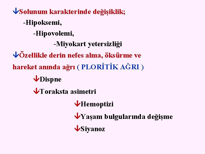  Solunum karakterinde değişiklik; -Hipoksemi, -Hipovolemi, -Miyokart yetersizliği Özellikle derin nefes alma, öksürme ve