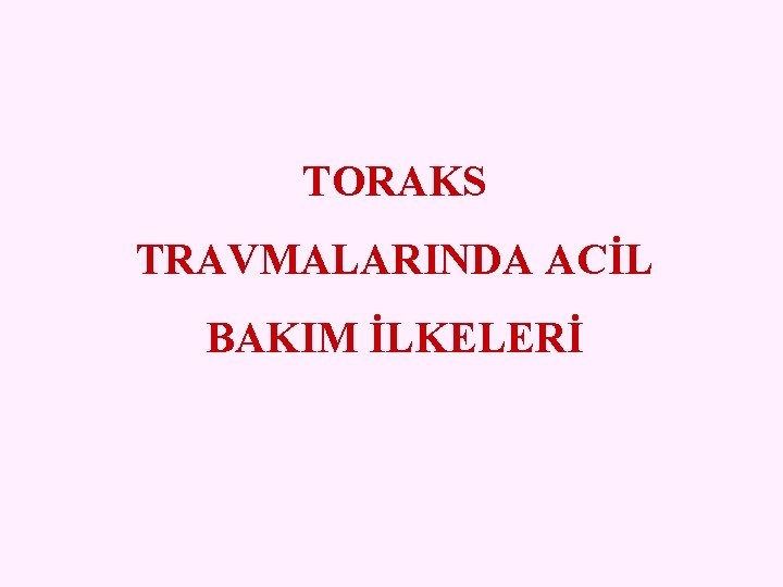 TORAKS TRAVMALARINDA ACİL BAKIM İLKELERİ 