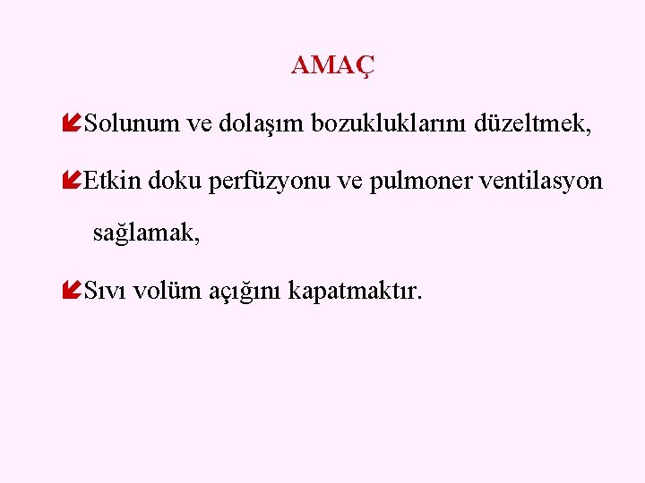 AMAÇ Solunum ve dolaşım bozukluklarını düzeltmek, Etkin doku perfüzyonu ve pulmoner ventilasyon sağlamak, Sıvı