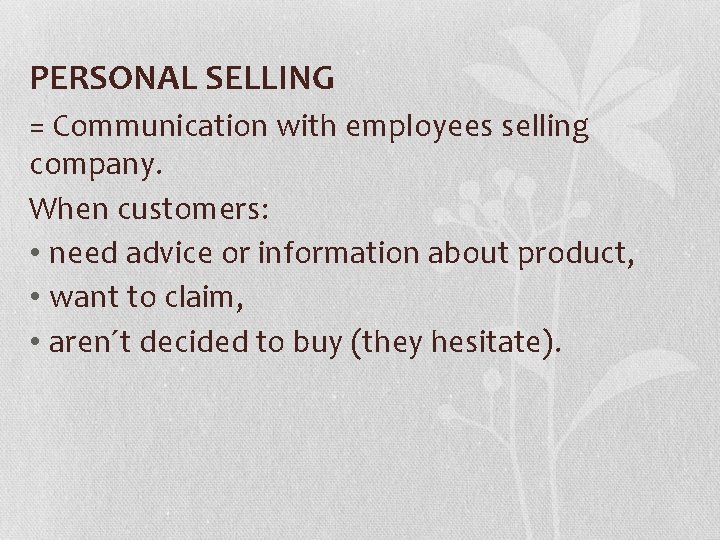 PERSONAL SELLING = Communication with employees selling company. When customers: • need advice or