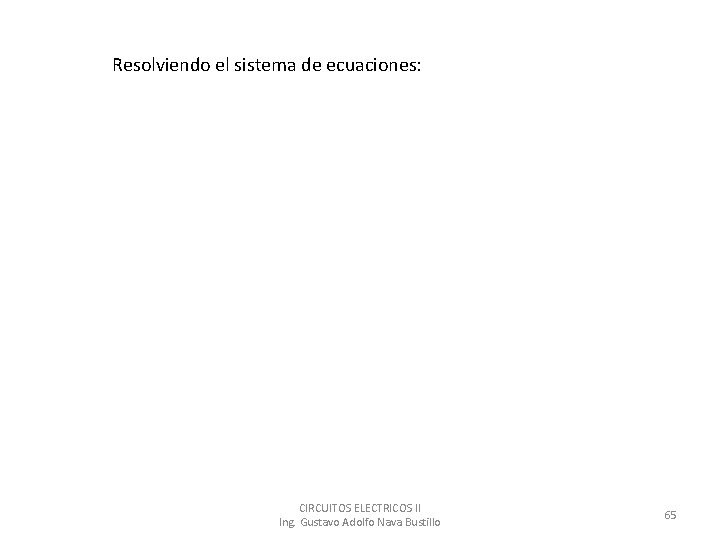 Resolviendo el sistema de ecuaciones: CIRCUITOS ELECTRICOS II Ing. Gustavo Adolfo Nava Bustillo 65