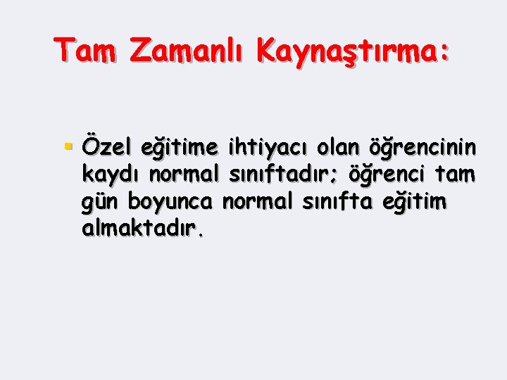 Tam Zamanlı Kaynaştırma: § Özel eğitime ihtiyacı olan öğrencinin kaydı normal sınıftadır; öğrenci tam