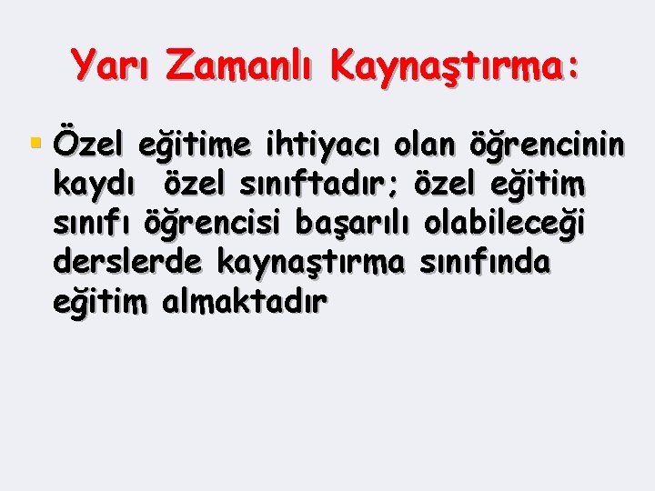 Yarı Zamanlı Kaynaştırma: § Özel eğitime ihtiyacı olan öğrencinin kaydı özel sınıftadır; özel eğitim