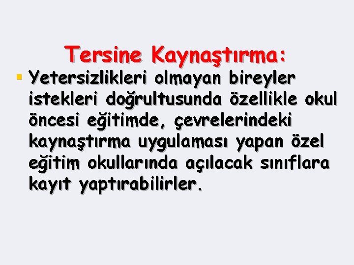 Tersine Kaynaştırma: § Yetersizlikleri olmayan bireyler istekleri doğrultusunda özellikle okul öncesi eğitimde, çevrelerindeki kaynaştırma