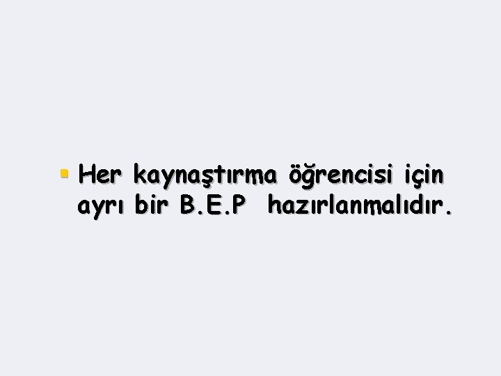 § Her kaynaştırma öğrencisi için ayrı bir B. E. P hazırlanmalıdır. 