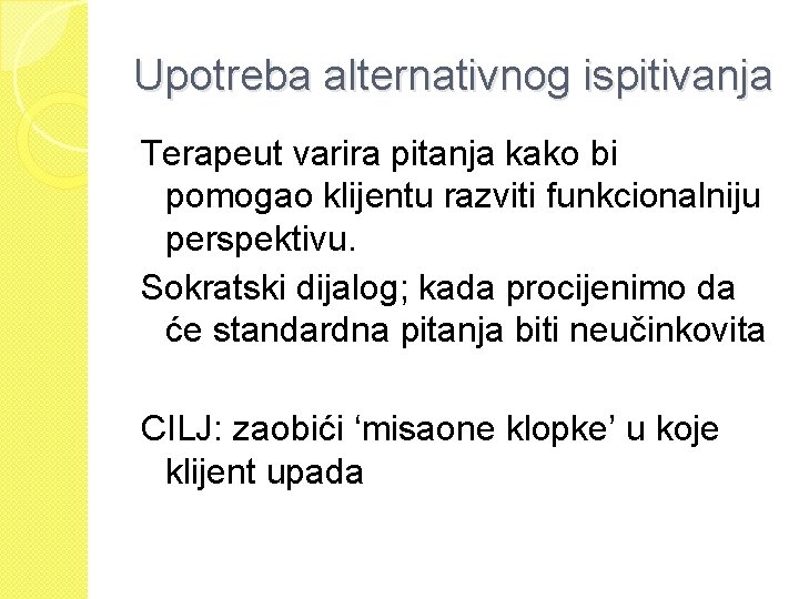 Upotreba alternativnog ispitivanja Terapeut varira pitanja kako bi pomogao klijentu razviti funkcionalniju perspektivu. Sokratski