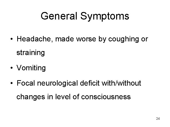 General Symptoms • Headache, made worse by coughing or straining • Vomiting • Focal