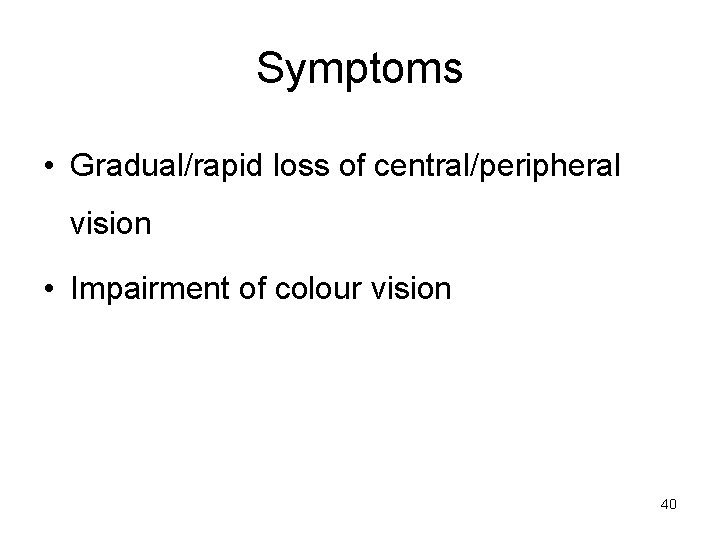 Symptoms • Gradual/rapid loss of central/peripheral vision • Impairment of colour vision 40 