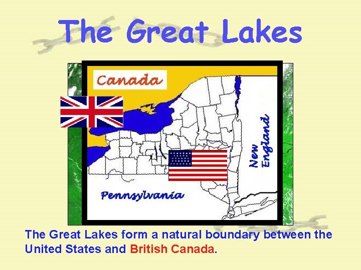 The Great Lakes form a natural boundary between the United States and British Canada. The Great Lakes form a natural boundary between the United States and British Canada.