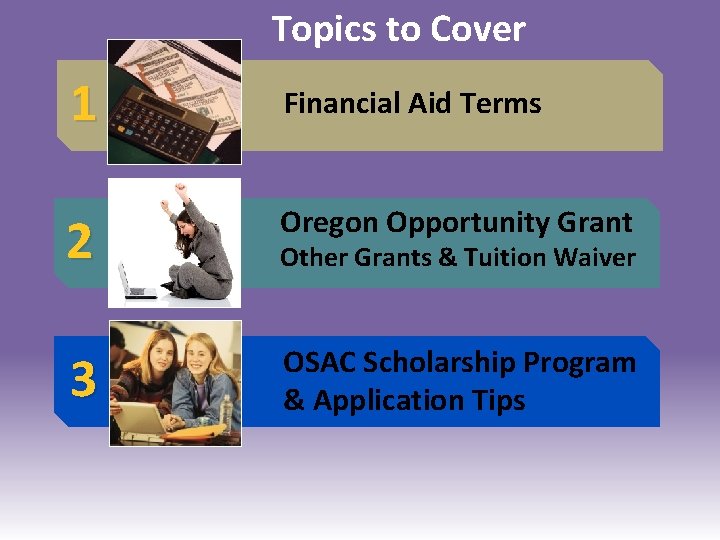 Topics to Cover 1 Financial Aid Terms 2 Oregon Opportunity Grant 3 OSAC Scholarship