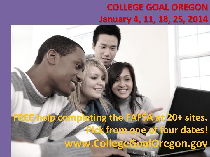 COLLEGE GOAL OREGON January 4, 11, 18, 25, 2014 FREE help completing the FAFSA