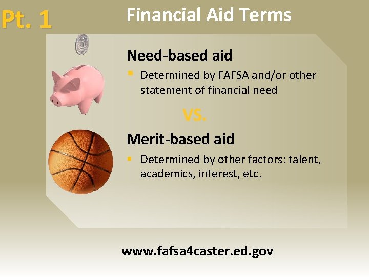 Pt. 1 Financial Aid Terms Need-based aid § Determined by FAFSA and/or other statement