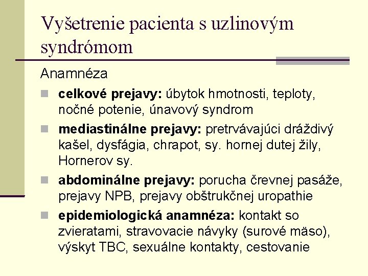 Vyšetrenie pacienta s uzlinovým syndrómom Anamnéza celkové prejavy: úbytok hmotnosti, teploty, nočné potenie, únavový