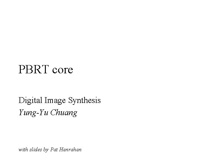 PBRT core Digital Image Synthesis Yung-Yu Chuang with slides by Pat Hanrahan 