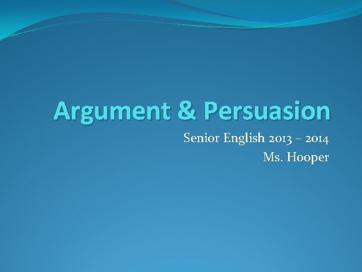 Argument & Persuasion Senior English 2013 – 2014 Ms. Hooper 