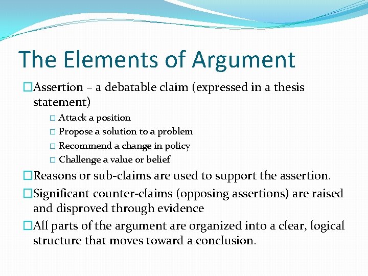 The Elements of Argument �Assertion – a debatable claim (expressed in a thesis statement)