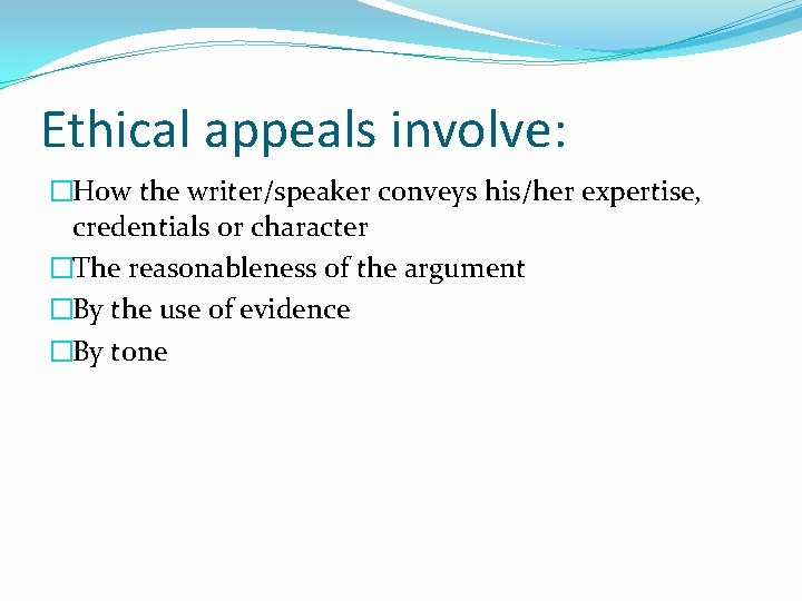 Ethical appeals involve: �How the writer/speaker conveys his/her expertise, credentials or character �The reasonableness