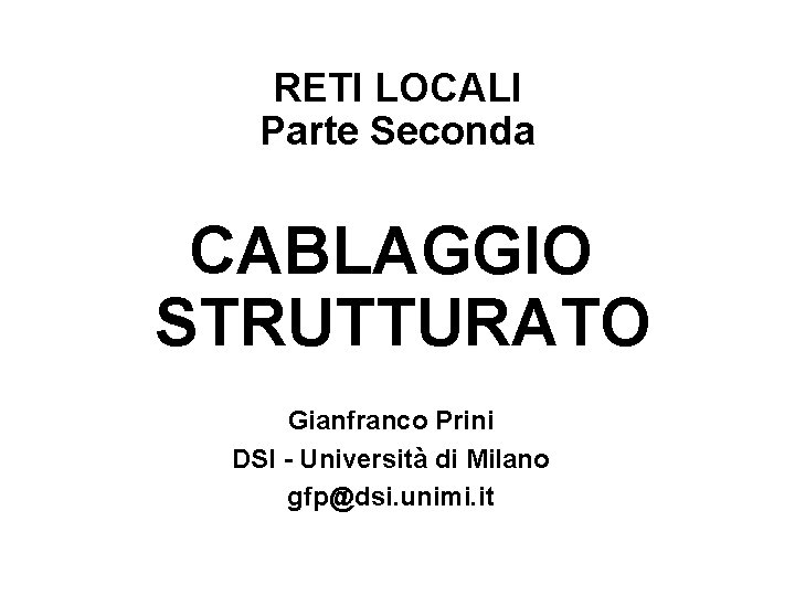 RETI LOCALI Parte Seconda CABLAGGIO STRUTTURATO Gianfranco Prini DSI - Università di Milano gfp@dsi.