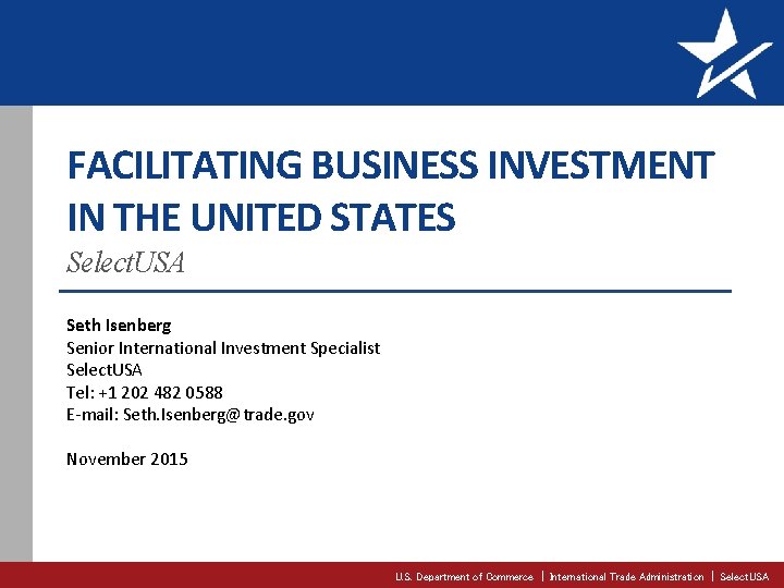 FACILITATING BUSINESS INVESTMENT IN THE UNITED STATES Select. USA Seth Isenberg Senior International Investment