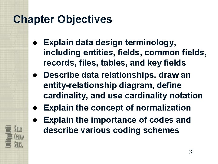 Chapter Objectives ● Explain data design terminology, including entities, fields, common fields, records, files,