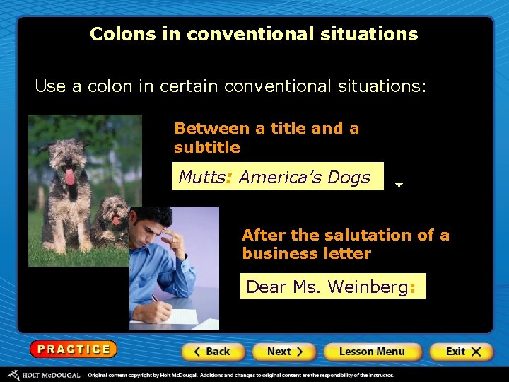 Colons in conventional situations Use a colon in certain conventional situations: Between a title