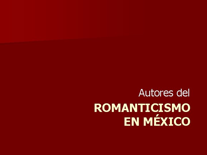 Autores del ROMANTICISMO EN MÉXICO Autores del ROMANTICISMO EN MÉXICO