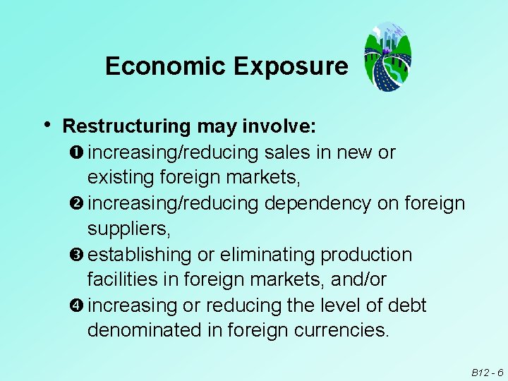 Economic Exposure • Restructuring may involve: increasing/reducing sales in new or existing foreign markets,