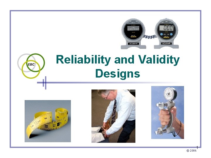 Reliability and Validity Designs 1 © 2006 
