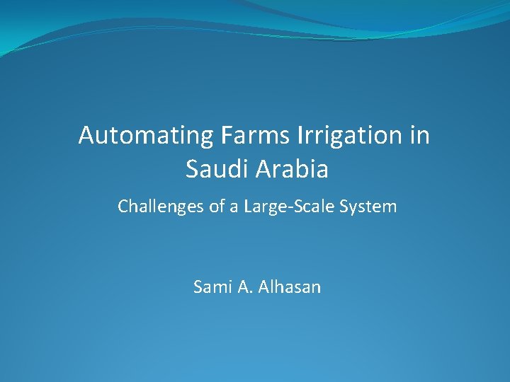 Automating Farms Irrigation in Saudi Arabia Challenges of a Large-Scale System Sami A. Alhasan