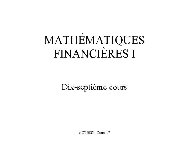 MATHÉMATIQUES FINANCIÈRES I Dix-septième cours ACT 2025 - Cours 17 