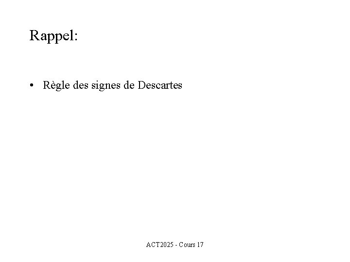 Rappel: • Règle des signes de Descartes ACT 2025 - Cours 17 