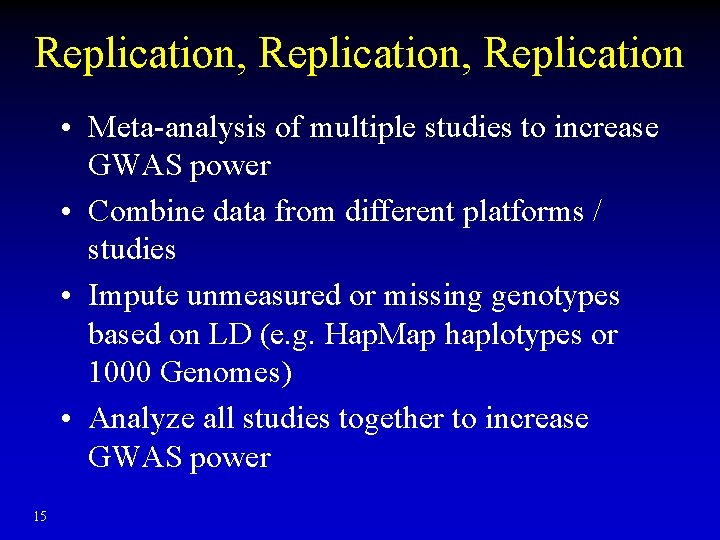 Replication, Replication • Meta-analysis of multiple studies to increase GWAS power • Combine data Replication, Replication • Meta-analysis of multiple studies to increase GWAS power • Combine data