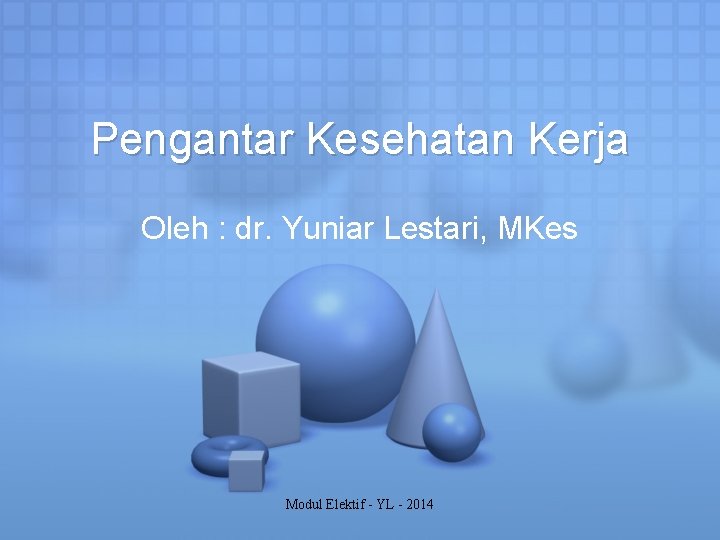 Pengantar Kesehatan Kerja Oleh : dr. Yuniar Lestari, MKes Modul Elektif - YL -