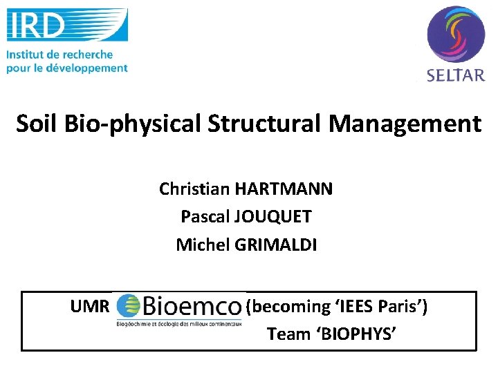 Soil Bio-physical Structural Management Christian HARTMANN Pascal JOUQUET Michel GRIMALDI UMR BIOEMCO (becoming ‘IEES
