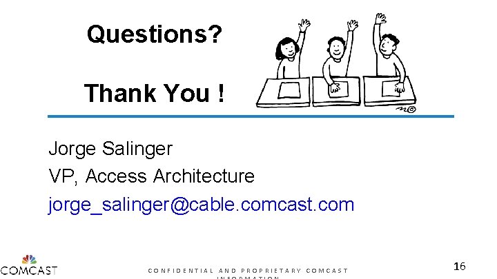 Questions? Thank You ! Jorge Salinger VP, Access Architecture jorge_salinger@cable. comcast. com CONFIDENTIAL AND