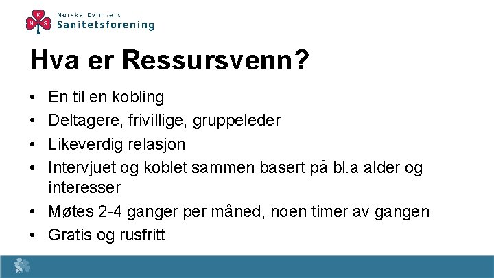 Hva er Ressursvenn? • • En til en kobling Deltagere, frivillige, gruppeleder Likeverdig relasjon