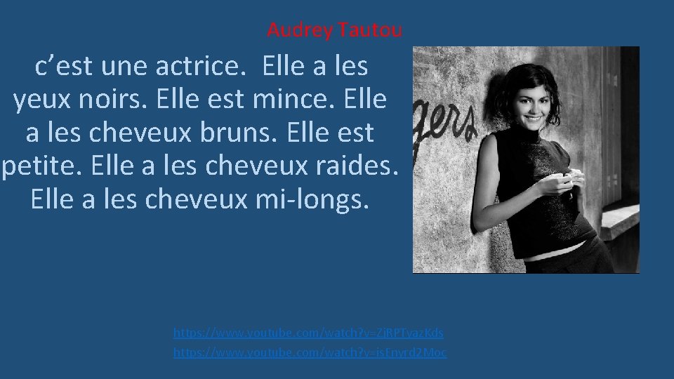 Audrey Tautou c’est une actrice. Elle a les yeux noirs. Elle est mince. Elle