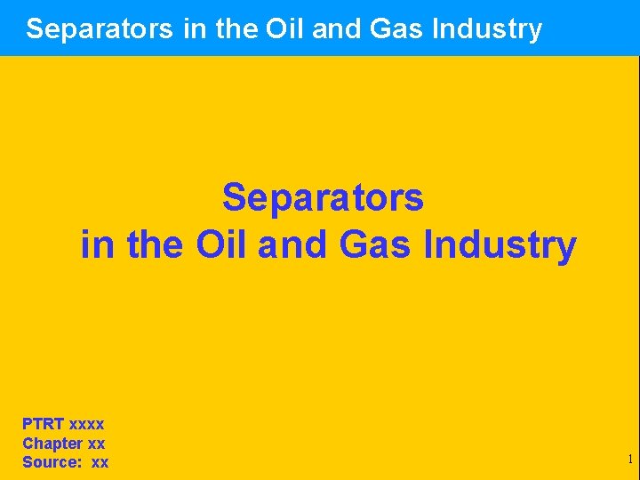 Separators in the Oil and Gas Industry PTRT xxxx Chapter xx Source: xx 1