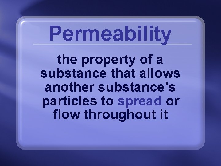 Permeability the property of a substance that allows another substance’s particles to spread or