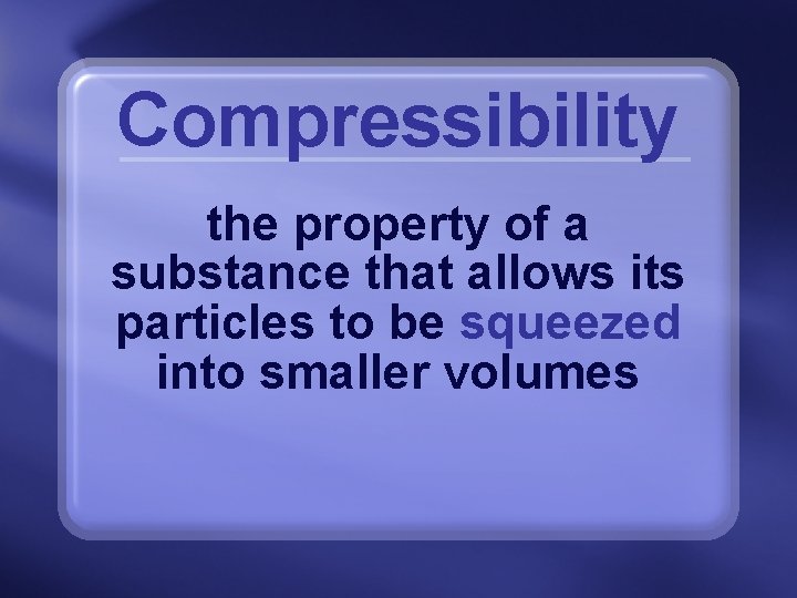 Compressibility the property of a substance that allows its particles to be squeezed into