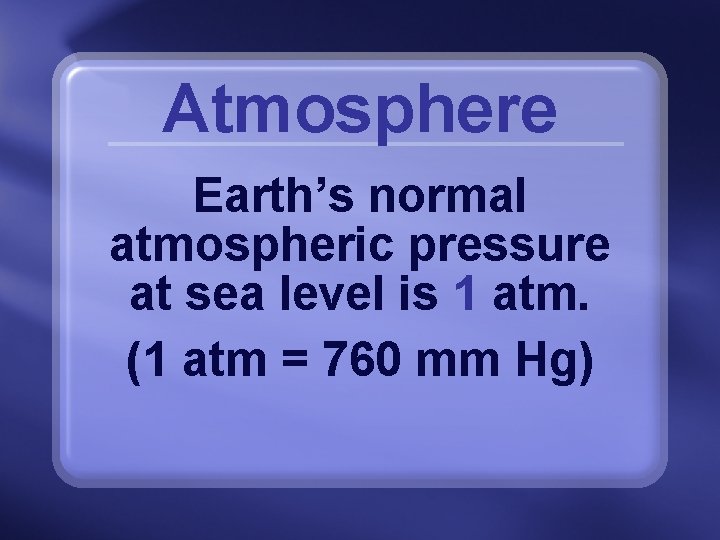 Atmosphere Earth’s normal atmospheric pressure at sea level is 1 atm. (1 atm =