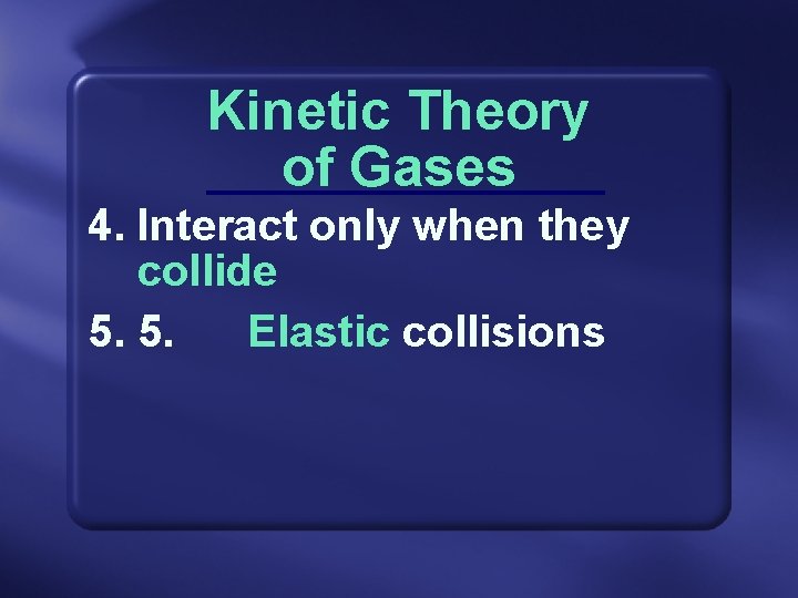 Kinetic Theory of Gases 4. Interact only when they collide 5. 5. Elastic collisions