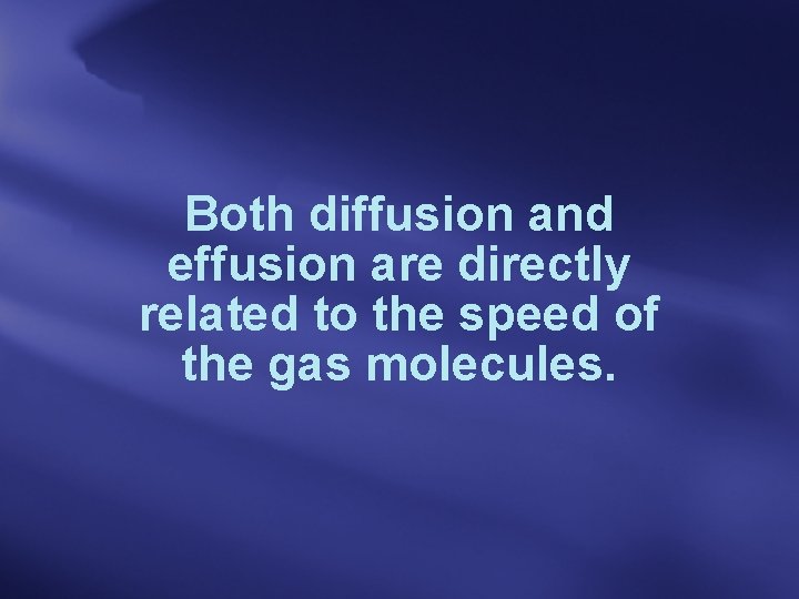 Both diffusion and effusion are directly related to the speed of the gas molecules.