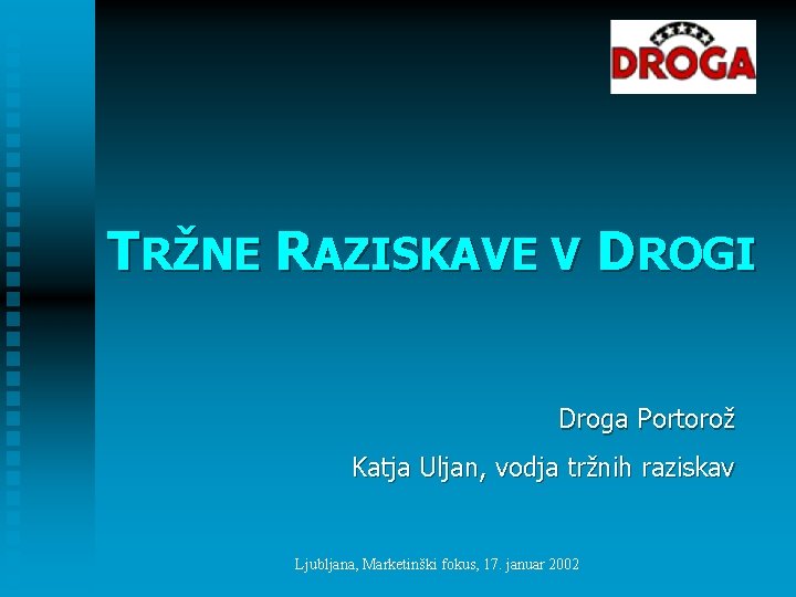 TRŽNE RAZISKAVE V DROGI Droga Portorož Katja Uljan, vodja tržnih raziskav Ljubljana, Marketinški fokus, TRŽNE RAZISKAVE V DROGI Droga Portorož Katja Uljan, vodja tržnih raziskav Ljubljana, Marketinški fokus,