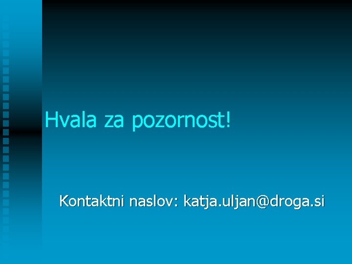 Hvala za pozornost! Kontaktni naslov: katja. uljan@droga. si Hvala za pozornost! Kontaktni naslov: katja. uljan@droga. si