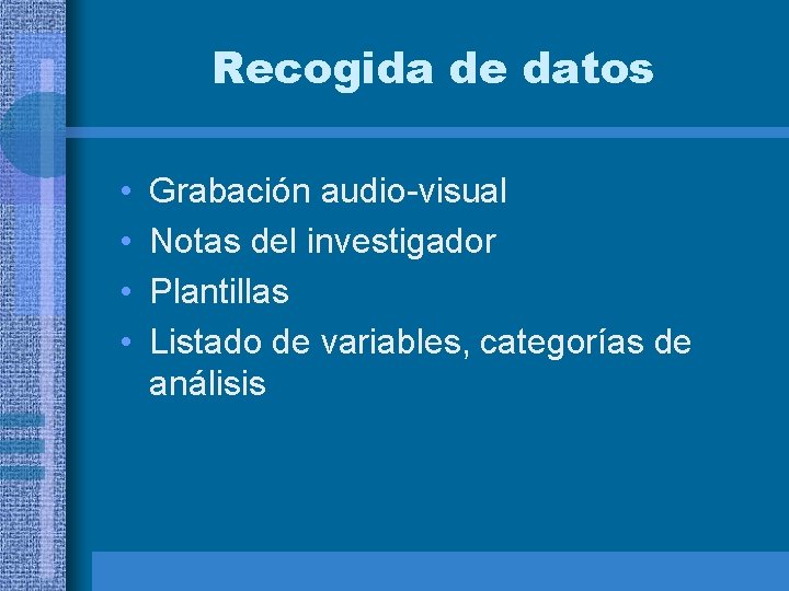 Recogida de datos • • Grabación audio-visual Notas del investigador Plantillas Listado de variables,