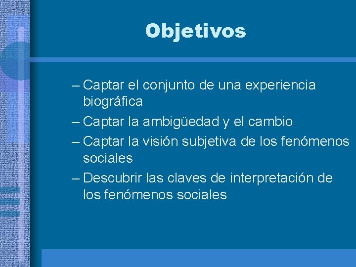 Objetivos – Captar el conjunto de una experiencia biográfica – Captar la ambigüedad y