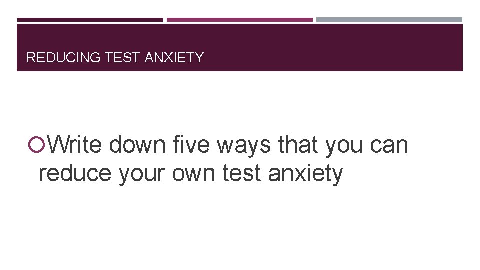 REDUCING TEST ANXIETY Write down five ways that you can reduce your own test